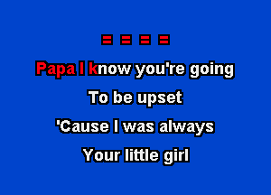 Papa I know you're going

To be upset
'Cause I was always
Your little girl