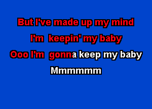 But I've made up my mind

I'm keepin' my baby

000 I'm gonna keep my baby

Mmmmmm