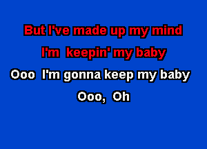 But I've made up my mind
I'm keepin' my baby

000 I'm gonna keep my baby
000, Oh