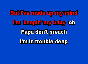 But I've made up my mind
I'm keepin' my baby oh
Papa donT preach

I'm in trouble deep