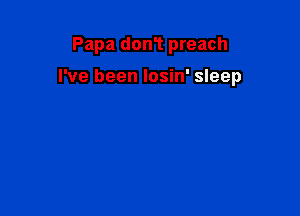 Papa don't preach

I've been losin' sleep