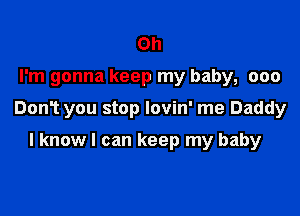 Oh

I'm gonna keep my baby, ooo

DonT you stop lovin' me Daddy

I know I can keep my baby