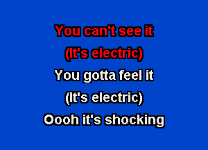 You can't see it
(It's electric)
You gotta feel it
(It's electric)

Oooh it's shocking