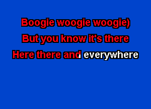 Boogie woogie woogie)
But you know it's there

Here there and everywhere