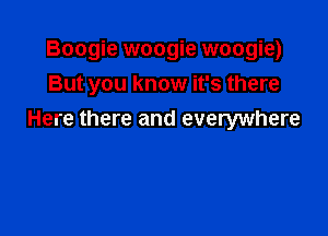 Boogie woogie woogie)
But you know it's there

Here there and everywhere