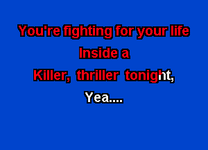 You're fighting for your life
Inside a

Killer, thriller tonight,
Yea....