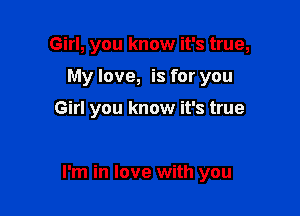 Girl, you know it's true,

My love, is for you

Girl you know it's true

I'm in love with you