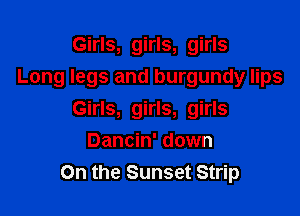Girls, girls, girls
Long legs and burgundy lips

Girls, girls, girls
Dancin' down
On the Sunset Strip