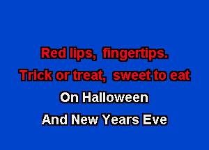 Red lips, fingertips.

Trick or treat, sweet to eat
0n Halloween
And New Years Eve
