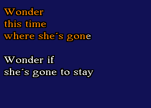 XVonder

this time
where she's gone

XVonder if
she's gone to stay