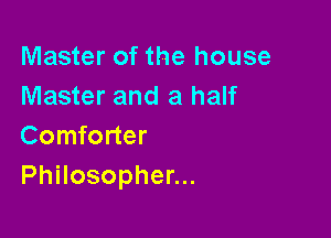 Master of the house
Master and a half

Comforter
PhHosophenu