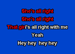 She's all right
She's all right

That girl's all right with me
Yeah
Hey hey hey hey