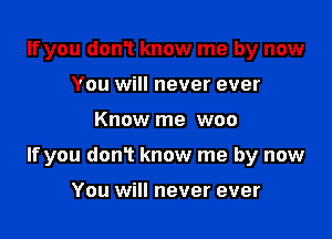 If you donT know me by now
You will never ever

Know me woo

If you donT know me by now

You will never ever