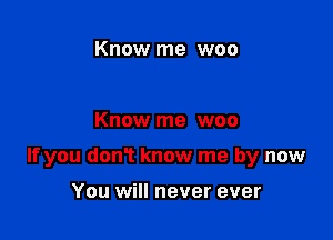 Know me woo

Know me woo

If you donT know me by now

You will never ever
