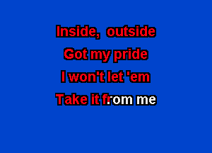 Inside, outside

Got my pride

I won't let 'em
Take it from me