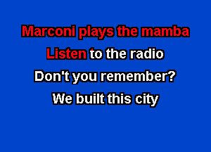 Marconi plays the mamba
Listen to the radio

Don't you remember?
We built this city