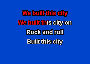 We built this city
We built this city on

Rock and roll
Built this city