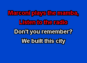 Marconi plays the mamba,
Listen to the radio

Don't you remember?
We built this city