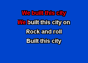 We built this city
We built this city on

Rock and roll
Built this city