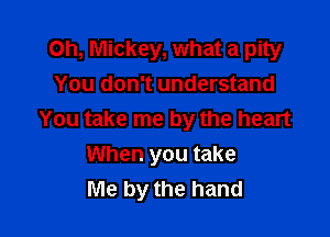 Oh, Mickey, what a pity
You don't understand

You take me by the heart
When you take
Me by the hand