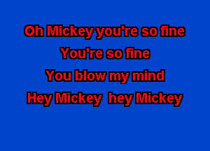 Oh Mickey you're so fine

You're so fine
You blow my mind
Hey Mickey hey Mickey