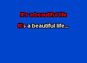 It's a beautiful life

It's a beautiful life...