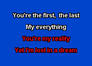 You're the first, the last

My everything

You're my reality

Yet I'm lost in a dream