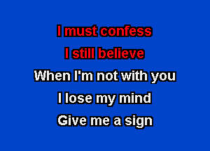 I must confess
I still believe

When I'm not with you

I lose my mind
Give me a sign