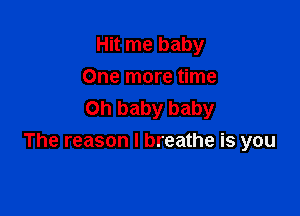 Hit me baby
One more time

Oh baby baby
The reason I breathe is you