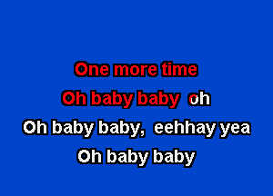 One more time

Oh baby baby oh
Oh baby baby, eehhay yea
Oh baby baby
