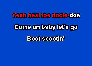 Yeah heal toe docie-doe

Come on baby let's go

Boot scootin'