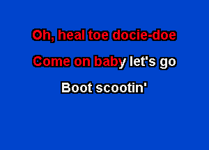Oh, heal toe docie-doe

Come on baby let's go

Boot scootin'