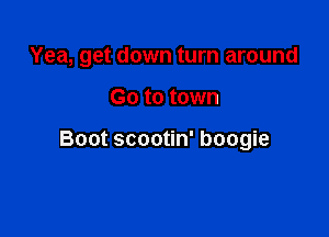 Yea, get down turn around

G0 to town

Boot scootin' boogie
