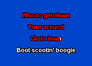 Whooo get down
Turn around

Go to town

Boot scootin' boogie