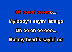 0h 00 oh 00 000...
My body's sayin' let's go

Ch 00 oh 00 000...

But my heart's sayin' no