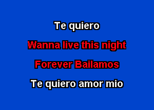 Te quiero

Wanna live this night

Forever Bailamos

Te quiero amor mio