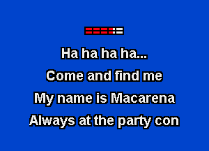 Ha ha ha ha...
Come and find me

My name is Macarena
Always at the party can