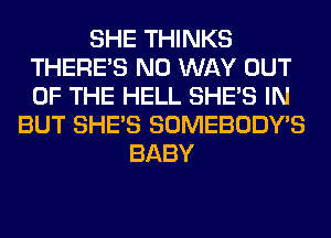 SHE THINKS
THERE'S NO WAY OUT
OF THE HELL SHE'S IN

BUT SHE'S SOMEBODY'S
BABY