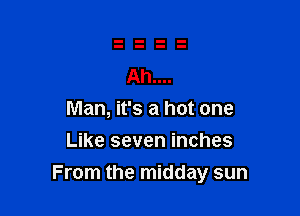 Ah....
Man, it's a hot one
Like seven inches

From the midday sun