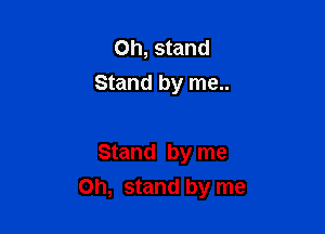 Oh, stand
Stand by me..

Stand by me

on, stand by me