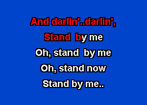 And darlin'..darlin',
Stand by me

on, stand by me

Oh, stand now
Stand by me..
