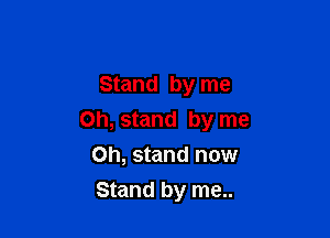 Stand by me

on, stand by me

Oh, stand now
Stand by me..