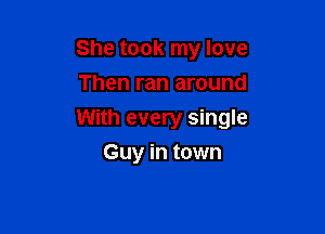 She took my love
Then ran around

With every single

Guy in town