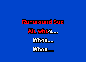 Runaround Sue

Ah, whoa....
Whoa....
Whoa....