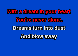With a dream in your heart
Yowre never alone.
Dreams turn into dust

And blow away