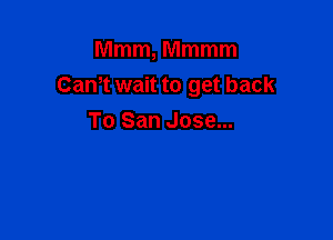 Mmm, Mmmm
Cam wait to get back

To San Jose...