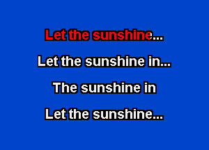 Let the sunshine...
Let the sunshine in...

The sunshine in

Let the sunshine...
