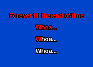 Forever till the end of time

Whoa...
Whoa...
Whoa...