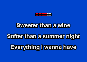 Sweeter than a wine

Softer than a summer night

Everything I wanna have
