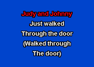 Judy and Johnny

Just walked
Through the door
(Walked through
The door)